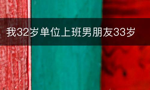 我32岁单位上班男朋友33岁