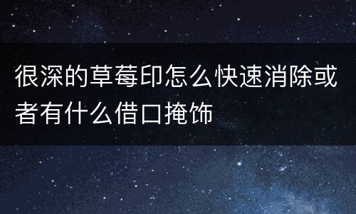 很深的草莓印怎么快速消除或者有什么借口掩饰