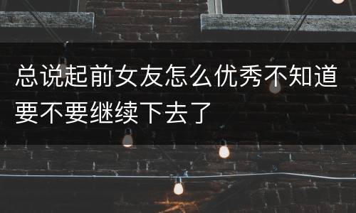 总说起前女友怎么优秀不知道要不要继续下去了