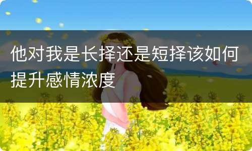 他对我是长择还是短择该如何提升感情浓度