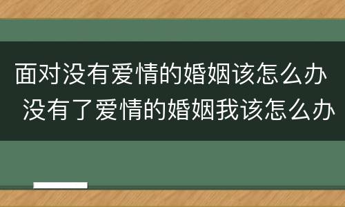 面对没有爱情的婚姻该怎么办 没有了爱情的婚姻我该怎么办