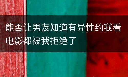能否让男友知道有异性约我看电影都被我拒绝了