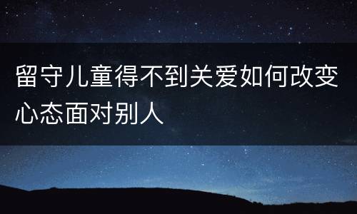留守儿童得不到关爱如何改变心态面对别人