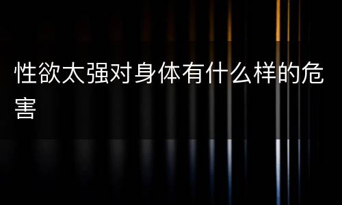 性欲太强对身体有什么样的危害