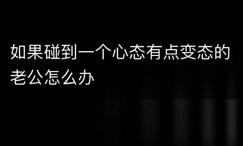 如果碰到一个心态有点变态的老公怎么办