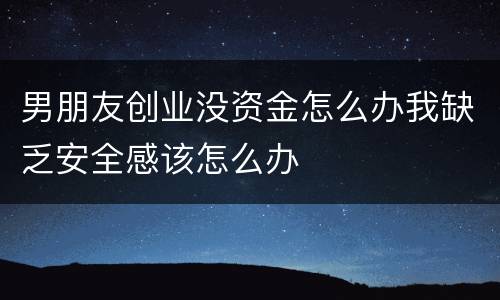 男朋友创业没资金怎么办我缺乏安全感该怎么办