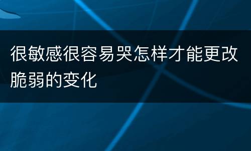 很敏感很容易哭怎样才能更改脆弱的变化