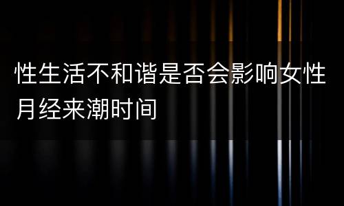 性生活不和谐是否会影响女性月经来潮时间