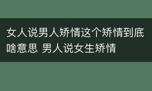 女人说男人矫情这个矫情到底啥意思 男人说女生矫情