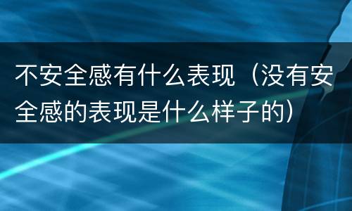 不安全感有什么表现（没有安全感的表现是什么样子的）