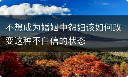 不想成为婚姻中怨妇该如何改变这种不自信的状态