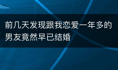 前几天发现跟我恋爱一年多的男友竟然早已结婚