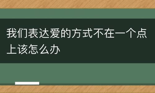 我们表达爱的方式不在一个点上该怎么办