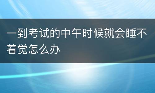 一到考试的中午时候就会睡不着觉怎么办