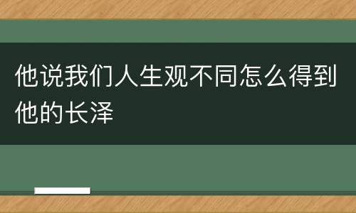 他说我们人生观不同怎么得到他的长泽
