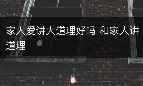 家人爱讲大道理好吗 和家人讲道理