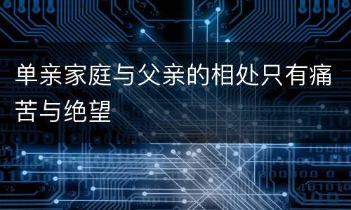 单亲家庭与父亲的相处只有痛苦与绝望