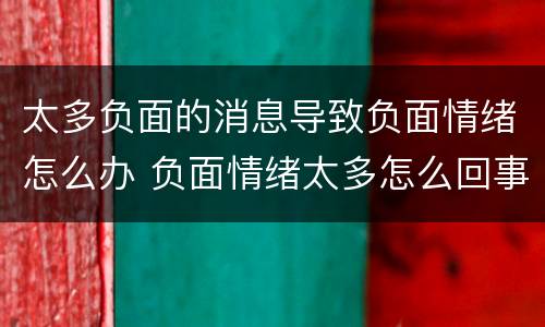 太多负面的消息导致负面情绪怎么办 负面情绪太多怎么回事