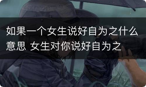 如果一个女生说好自为之什么意思 女生对你说好自为之