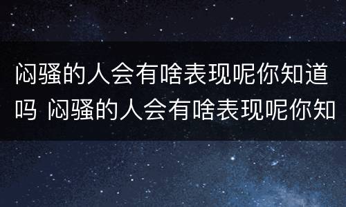 闷骚的人会有啥表现呢你知道吗 闷骚的人会有啥表现呢你知道吗