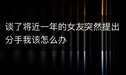 谈了将近一年的女友突然提出分手我该怎么办