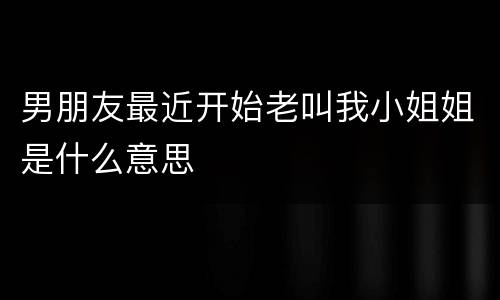 男朋友最近开始老叫我小姐姐是什么意思