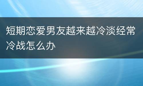 短期恋爱男友越来越冷淡经常冷战怎么办