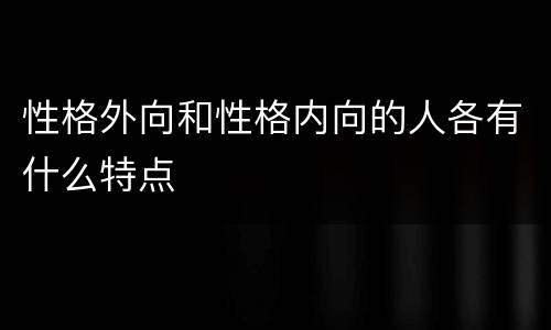 性格外向和性格内向的人各有什么特点