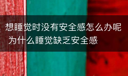 想睡觉时没有安全感怎么办呢 为什么睡觉缺乏安全感