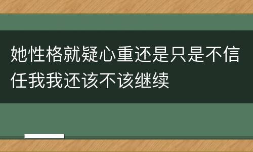 她性格就疑心重还是只是不信任我我还该不该继续