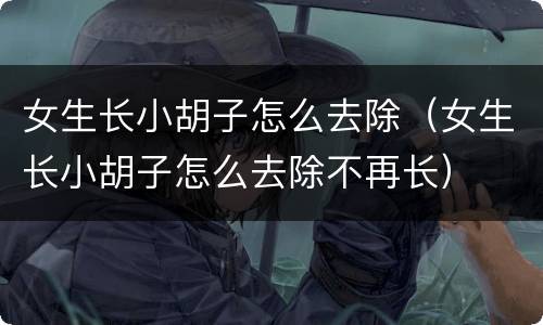 女生长小胡子怎么去除（女生长小胡子怎么去除不再长）