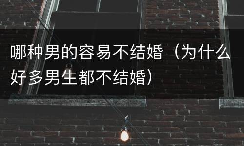 哪种男的容易不结婚（为什么好多男生都不结婚）
