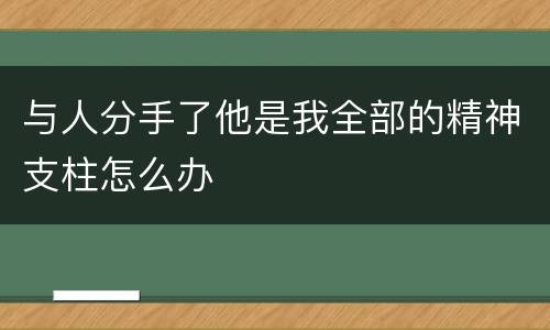 与人分手了他是我全部的精神支柱怎么办
