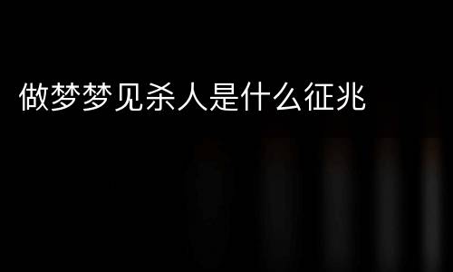 做梦梦见杀人是什么征兆