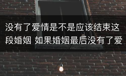 没有了爱情是不是应该结束这段婚姻 如果婚姻最后没有了爱情