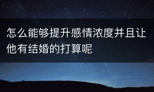 怎么能够提升感情浓度并且让他有结婚的打算呢