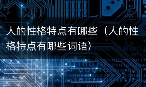 人的性格特点有哪些（人的性格特点有哪些词语）