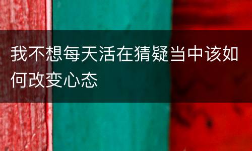 我不想每天活在猜疑当中该如何改变心态