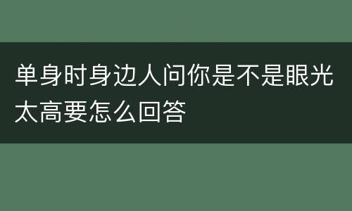 单身时身边人问你是不是眼光太高要怎么回答