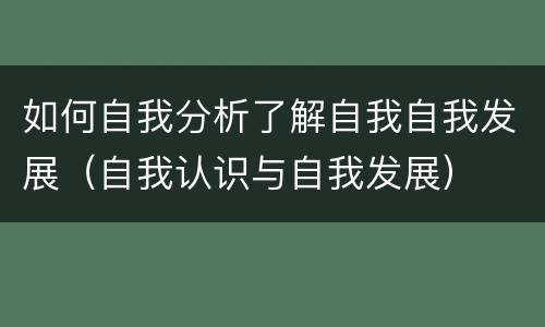 如何自我分析了解自我自我发展（自我认识与自我发展）