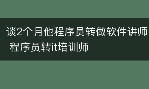 谈2个月他程序员转做软件讲师 程序员转it培训师