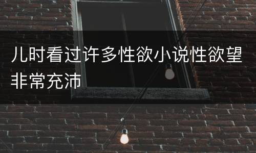 儿时看过许多性欲小说性欲望非常充沛