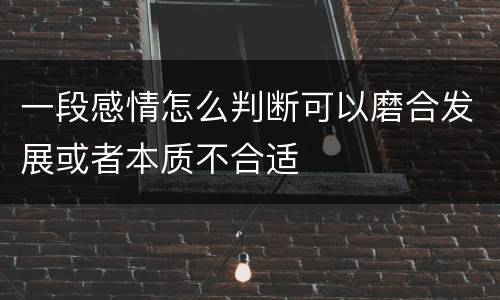 一段感情怎么判断可以磨合发展或者本质不合适