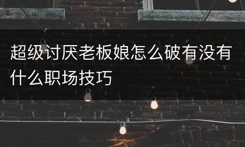 超级讨厌老板娘怎么破有没有什么职场技巧