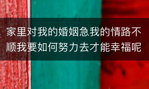 家里对我的婚姻急我的情路不顺我要如何努力去才能幸福呢