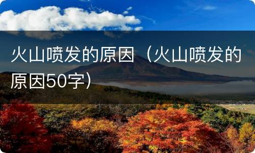 火山喷发的原因（火山喷发的原因50字）