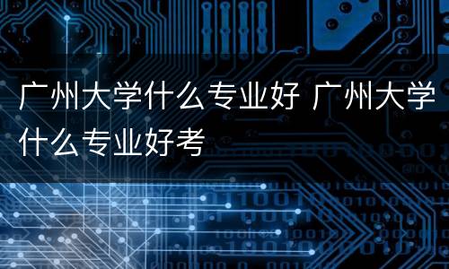 广州大学什么专业好 广州大学什么专业好考