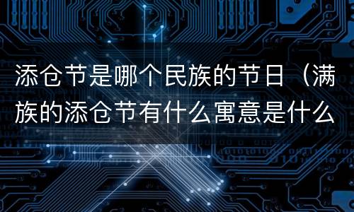 添仓节是哪个民族的节日（满族的添仓节有什么寓意是什么?）