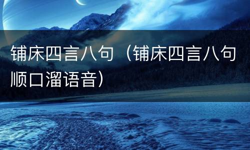 铺床四言八句（铺床四言八句顺口溜语音）