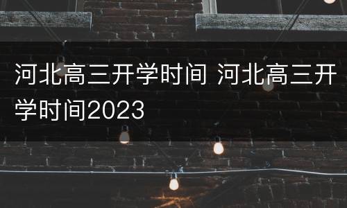 河北高三开学时间 河北高三开学时间2023